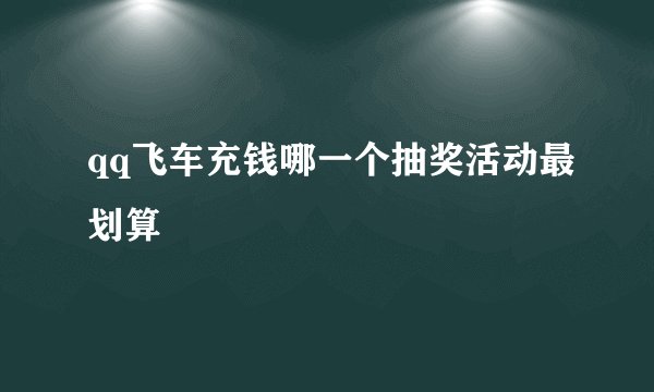 qq飞车充钱哪一个抽奖活动最划算