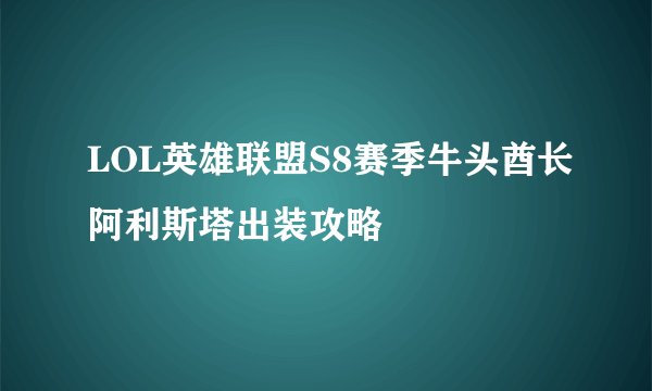 LOL英雄联盟S8赛季牛头酋长阿利斯塔出装攻略