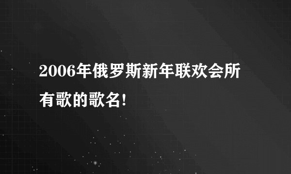 2006年俄罗斯新年联欢会所有歌的歌名!