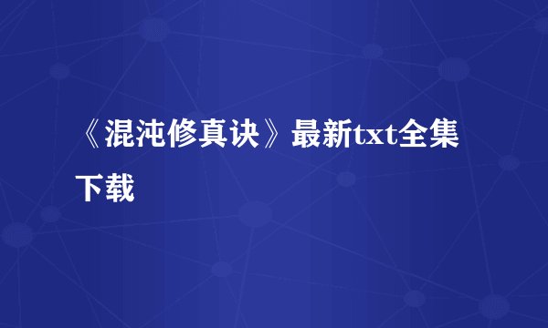 《混沌修真诀》最新txt全集下载