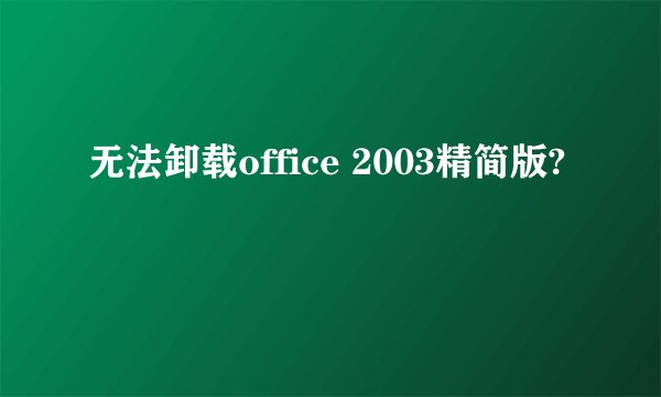 无法卸载office 2003精简版?