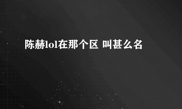 陈赫lol在那个区 叫甚么名