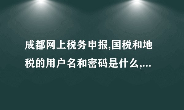 成都网上税务申报,国税和地税的用户名和密码是什么,如果都不知道是不是问专管员就可以?