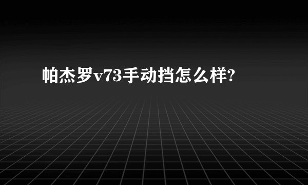 帕杰罗v73手动挡怎么样?