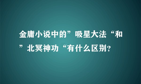 金庸小说中的”吸星大法“和”北冥神功“有什么区别？