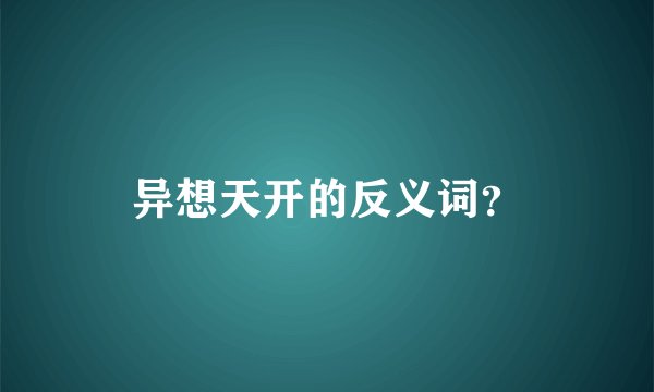 异想天开的反义词？