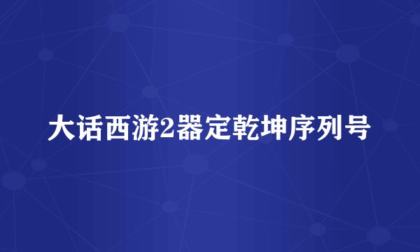 大话西游2器定乾坤序列号