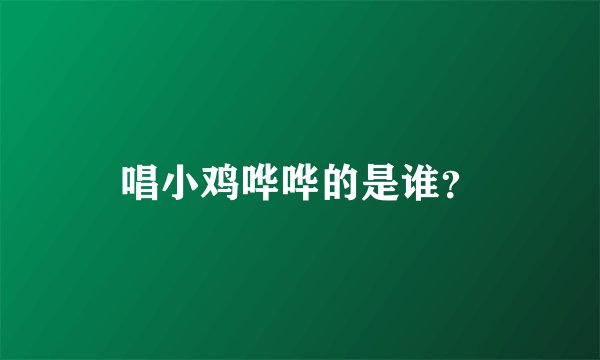 唱小鸡哗哗的是谁？