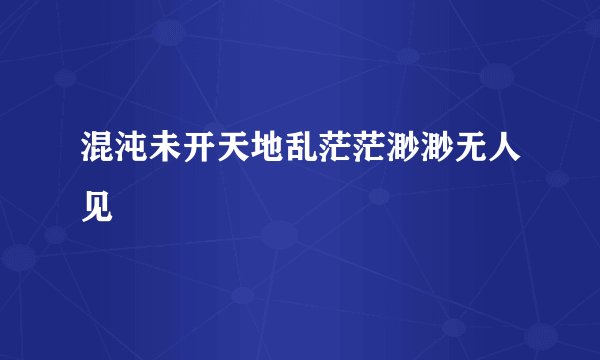 混沌未开天地乱茫茫渺渺无人见