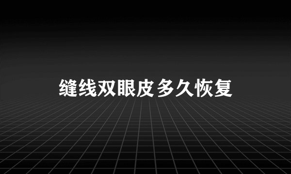 缝线双眼皮多久恢复
