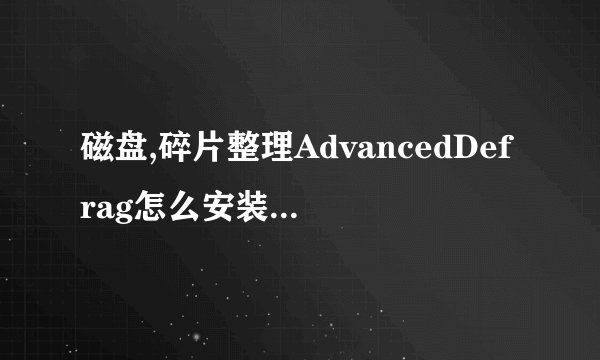 磁盘,碎片整理AdvancedDefrag怎么安装如何注册