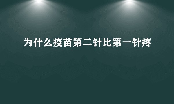 为什么疫苗第二针比第一针疼