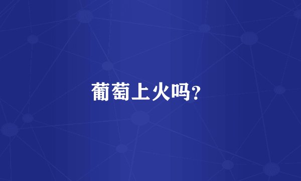 葡萄上火吗？