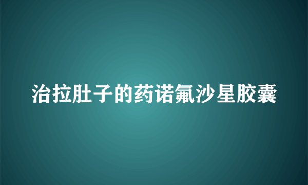 治拉肚子的药诺氟沙星胶囊