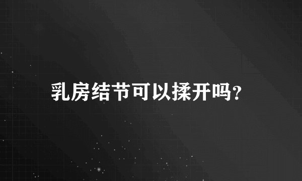 乳房结节可以揉开吗？