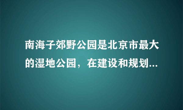 南海子郊野公园是北京市最大的湿地公园，在建设和规划时以“生态的思想”和“生物多样性保护”为设计原则。据调查，园内有鸟类81种，乡土植物206种，哺乳动物38种。将原有的自然环境和人工建设相结合，彰显着北京的美丽和谐与生态宜居，下列相关叙述正确的是（  ）A. 随意的引进动、植物新物种增加湿地公园的多样性B. 湿地公园中缺乏分解者，不能构成生态系统C.1900年我国先后从国外收集18头麋鹿在公园中放养，这属于就地保护D. 建立生态湿地公园，是保护生物多样性的有效措施