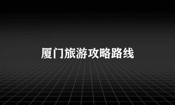 厦门旅游攻略路线