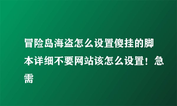 冒险岛海盗怎么设置傻挂的脚本详细不要网站该怎么设置！急需