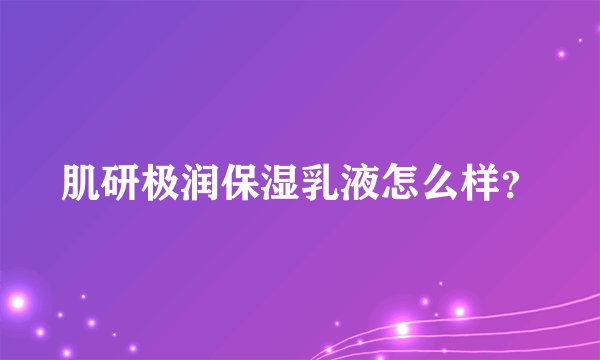 肌研极润保湿乳液怎么样？