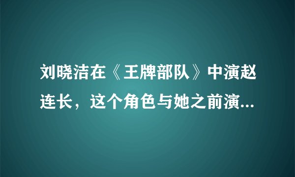 刘晓洁在《王牌部队》中演赵连长，这个角色与她之前演的军旅角色有何不同？