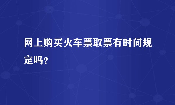 网上购买火车票取票有时间规定吗？