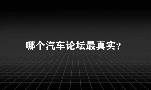哪个汽车论坛最真实？
