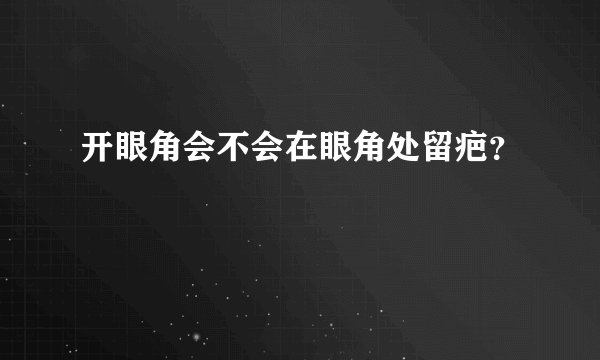 开眼角会不会在眼角处留疤？