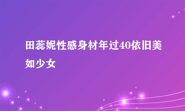 田蕊妮性感身材年过40依旧美如少女