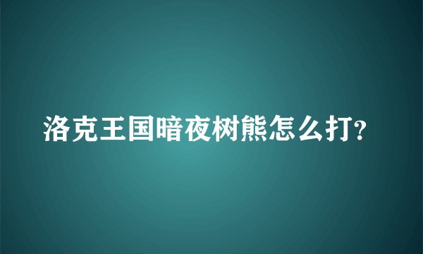 洛克王国暗夜树熊怎么打？