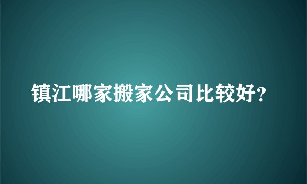 镇江哪家搬家公司比较好？
