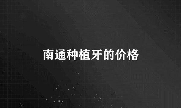 南通种植牙的价格