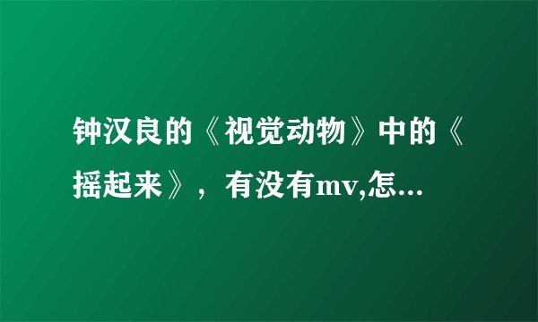 钟汉良的《视觉动物》中的《摇起来》,有没有mv,怎么一直没看到呢?