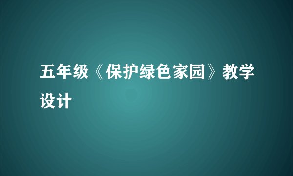 五年级《保护绿色家园》教学设计
