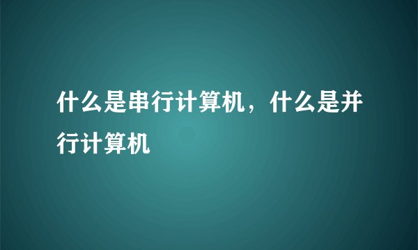 什么是串行计算机，什么是并行计算机