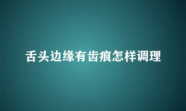 舌头边缘有齿痕怎样调理