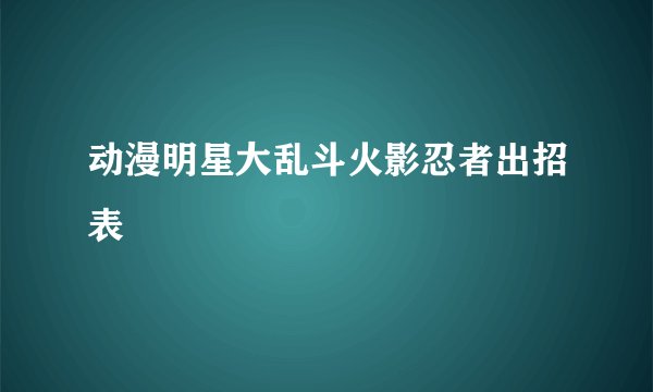 动漫明星大乱斗火影忍者出招表
