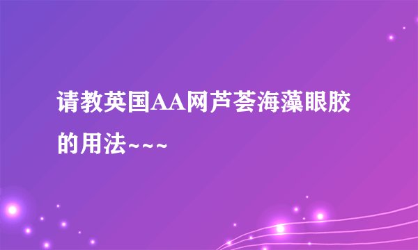 请教英国AA网芦荟海藻眼胶的用法~~~