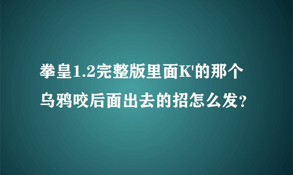 拳皇1.2完整版里面K'的那个乌鸦咬后面出去的招怎么发？