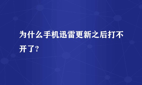 为什么手机迅雷更新之后打不开了?
