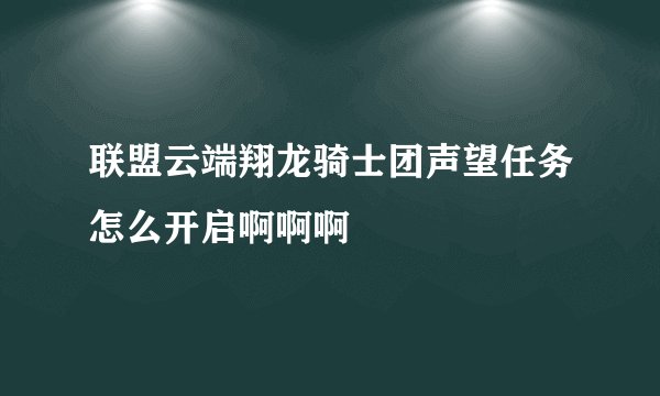 联盟云端翔龙骑士团声望任务怎么开启啊啊啊
