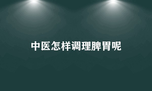 中医怎样调理脾胃呢