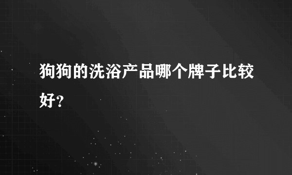 狗狗的洗浴产品哪个牌子比较好？