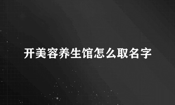开美容养生馆怎么取名字