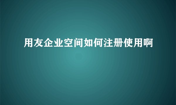 用友企业空间如何注册使用啊