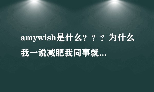 amywish是什么？？？为什么我一说减肥我同事就说要我用这个？