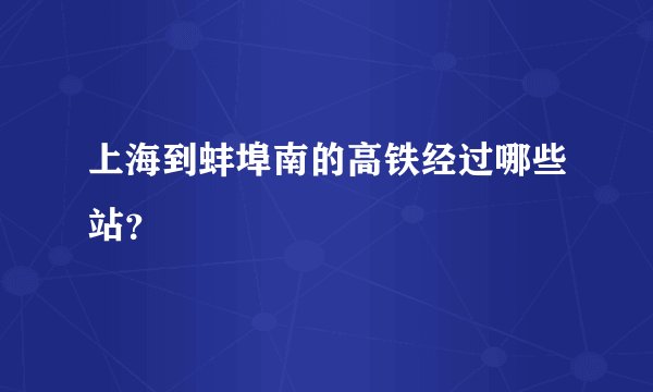 上海到蚌埠南的高铁经过哪些站？