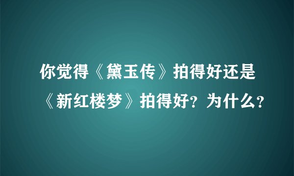 你觉得《黛玉传》拍得好还是《新红楼梦》拍得好?为什么?