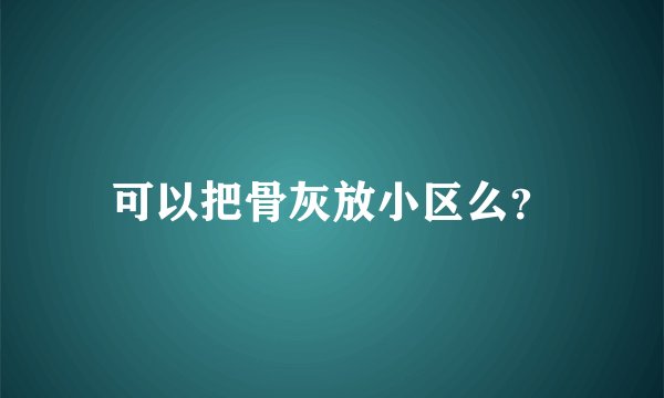 可以把骨灰放小区么？