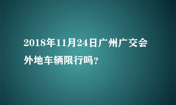 2018年11月24日广州广交会外地车辆限行吗？