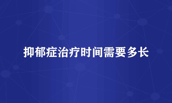 抑郁症治疗时间需要多长